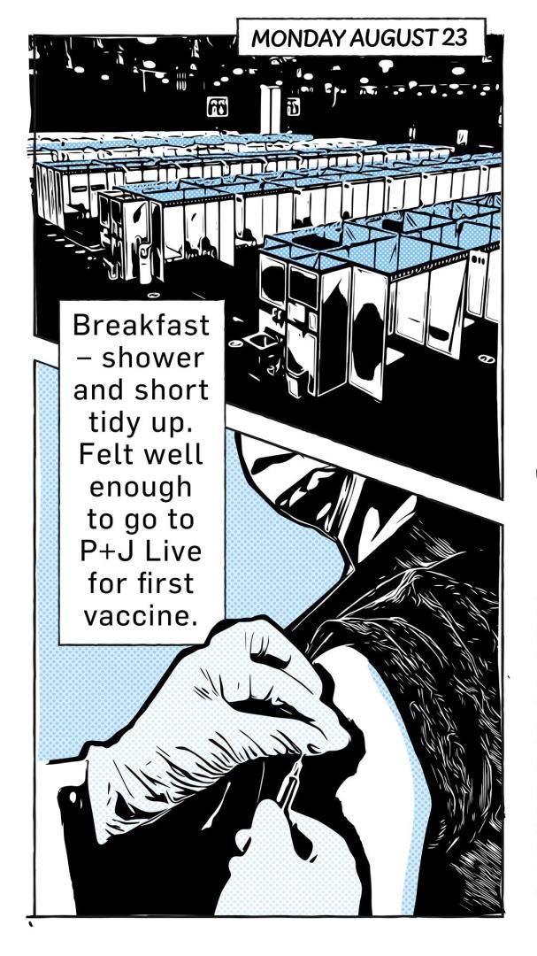Cartoon, dated August 23, of a vaccination centre and a person getting the Covid vaccine. Caption reads: "Breakfast - shower and short tidy up. Felt well enough to go to P&J Live for first vaccine.