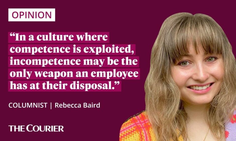 In a culture where competence is exploited, incompetence may be the only weapon an employee has at their disposal. - Rebecca Baird