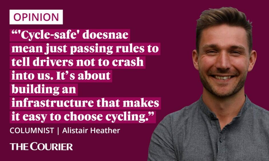 "'Cycle-safe' doesnae mean just passing rules to tell drivers not to crash into us. It's about building an infrastructure that makes it easy to choose cycling."