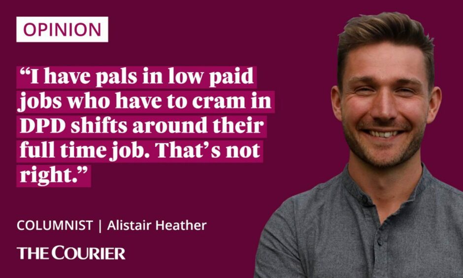 image shows the writer Alistair Heather with a quote which reads: 'I have pals in low paid jobs who have to cram in DPD shifts around their full time job. That's not right.'