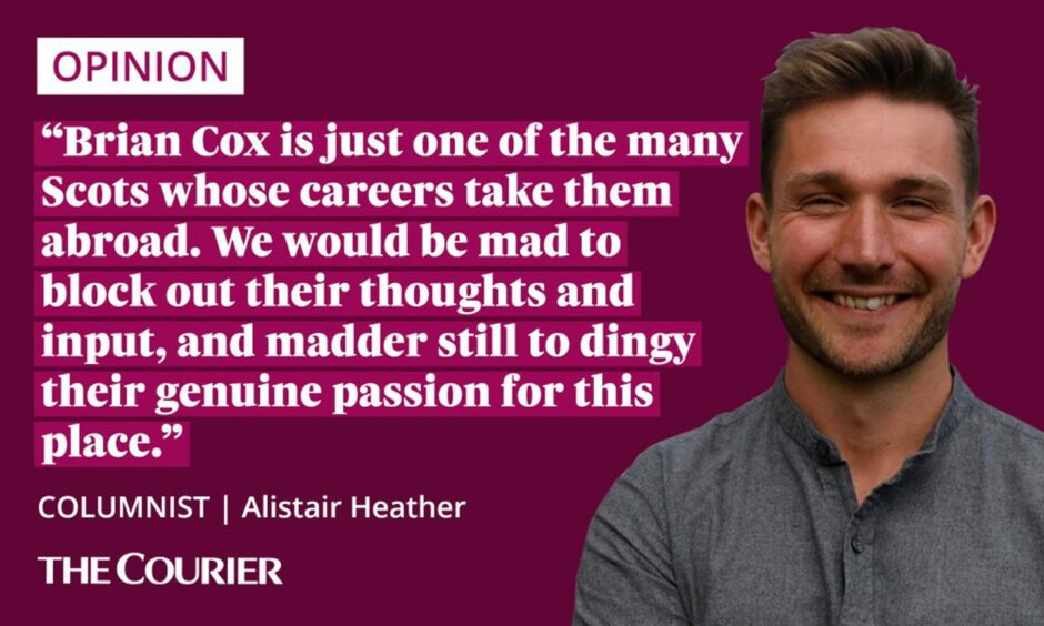image shows the writer Alistair Heather next to a quote: "Brian Cox is just one of the many Scots whose careers have taken them abroad. We would be mad to block out their thoughts and input, and madder still to dingy their genuine passion for this place."