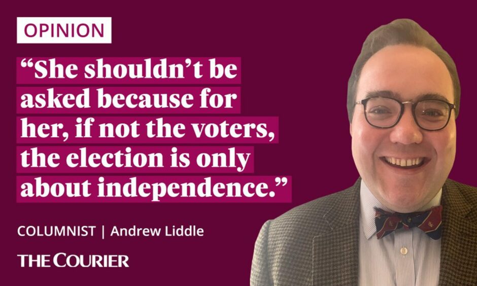 image shows the writer Andrew Liddle next to a quote: "She shouldn’t be asked because for her, if not the voters, the election is only about independence."