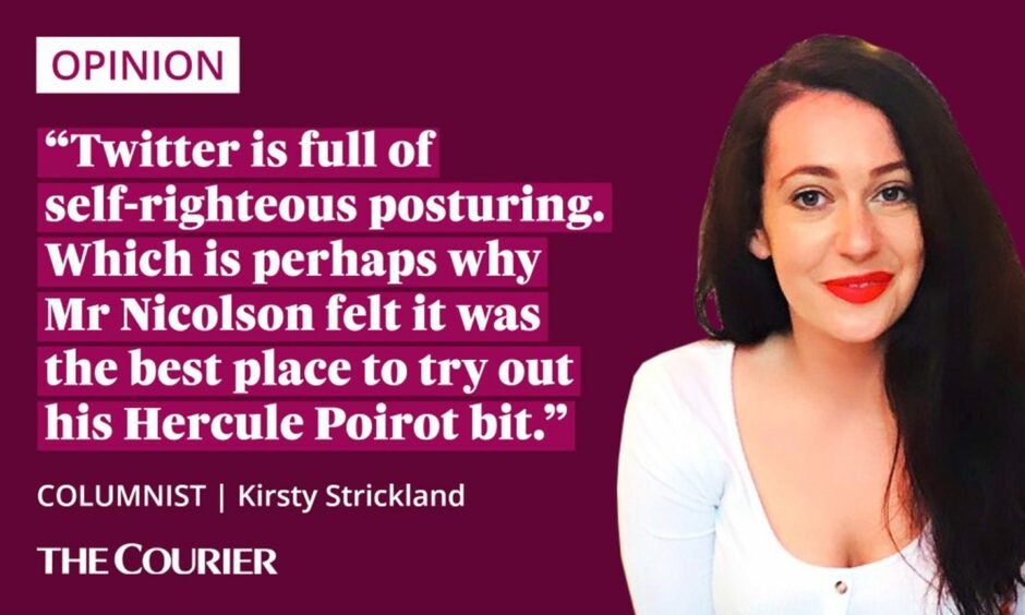 The writer Kirsty Strickland next to a quote: "Twitter is full of self-righteous posturing. Which is perhaps why Mr Nicolson felt it was the best place to try out his Hercule Poirot bit."