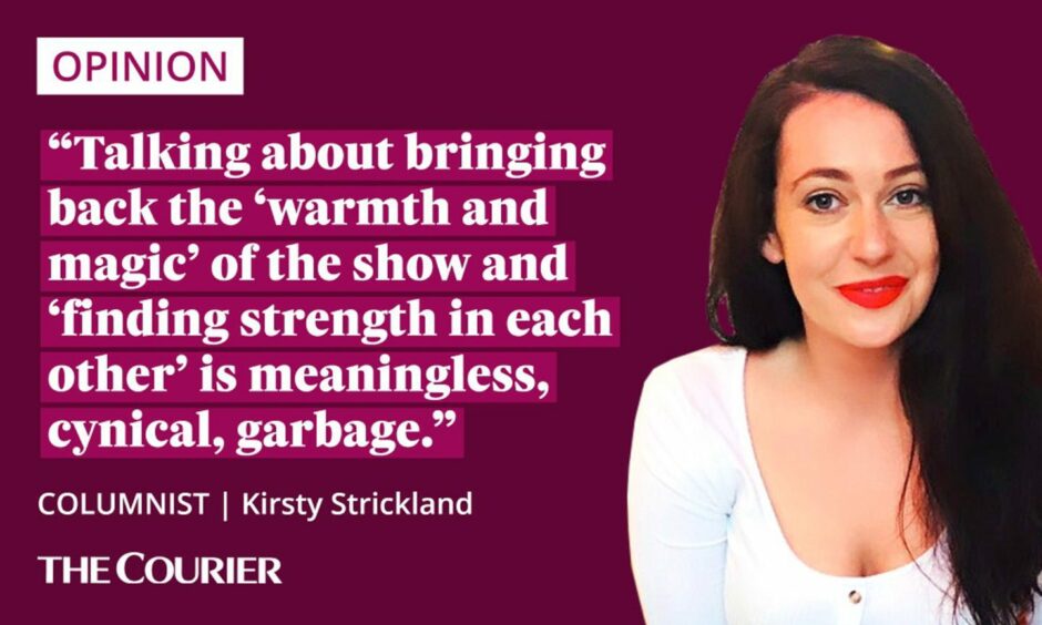 The writer Kirsty Strickland next to a quote: "Talking about bringing back the 'warmth and magic' of the show and 'finding strength' in each other’’ is meaningless, cynical, garbage."