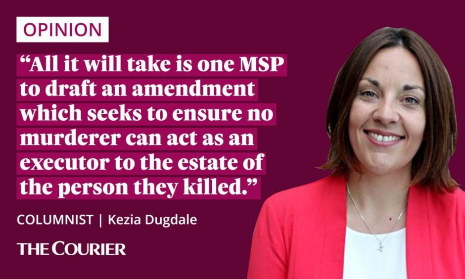 The writer Kezia Dugdale next to a quote: "All it will take is one MSP to draft an amendment which seeks to ensure no murderer can act as an executor to the estate of the person they killed."