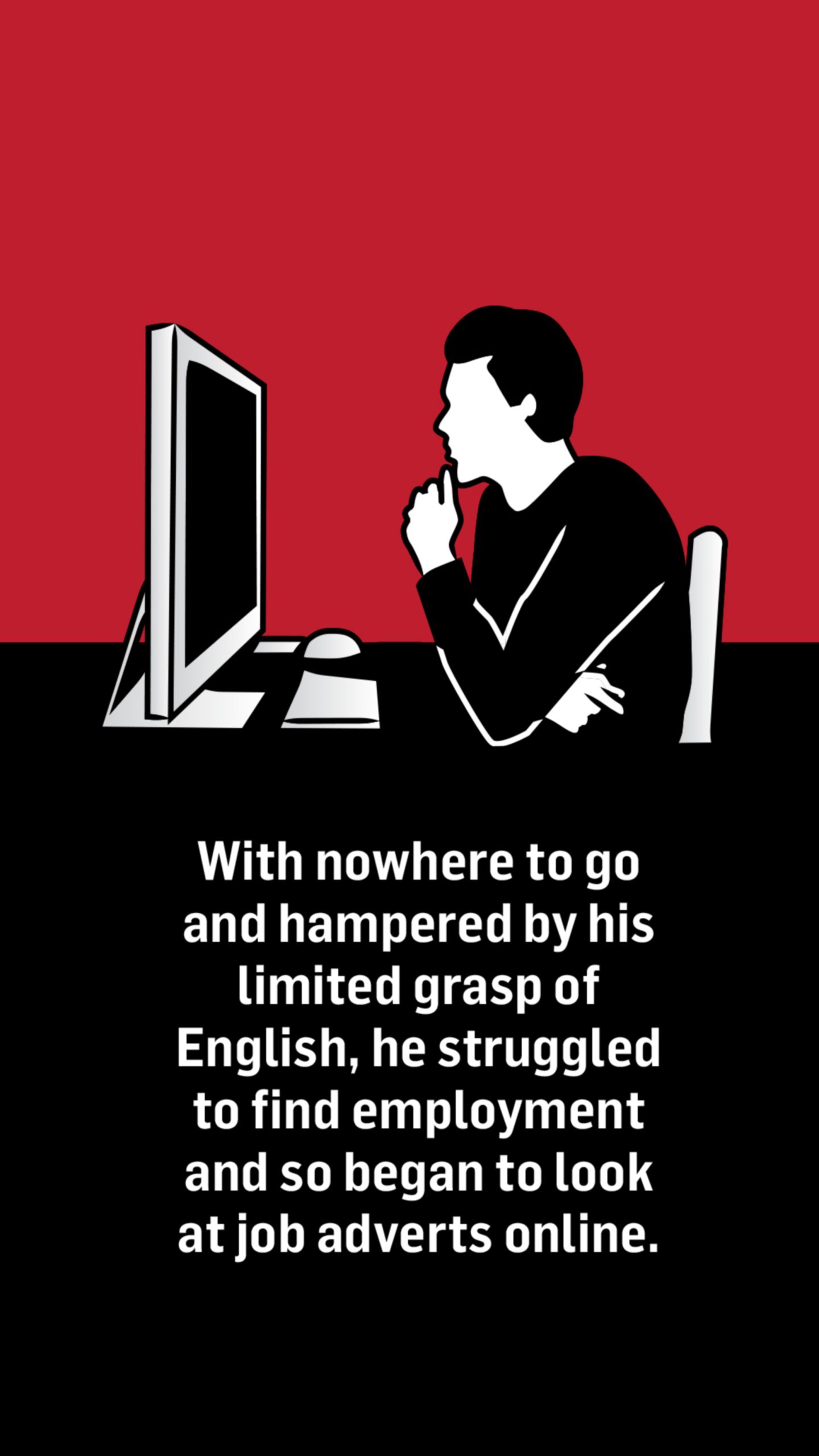 An illustration of a man sitting at his computer. Words below the image read: With nowhere to go and hampered by his limited grasp of English, he struggled to find employment and so began to look at job adverts online.