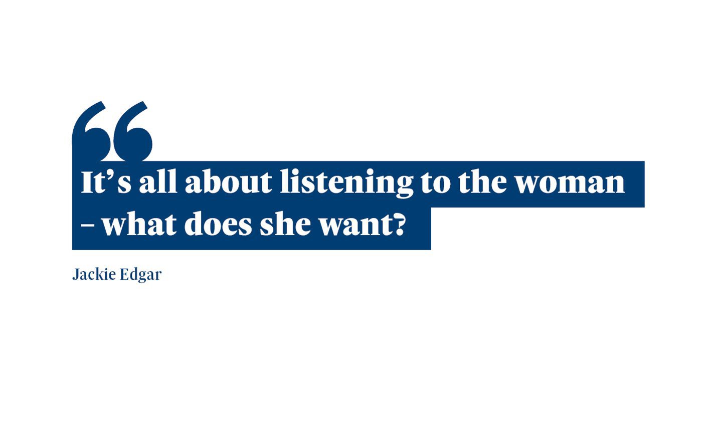 A quote from Jackie Edgar that says: “It’s all about listening to the woman – what does she want?"