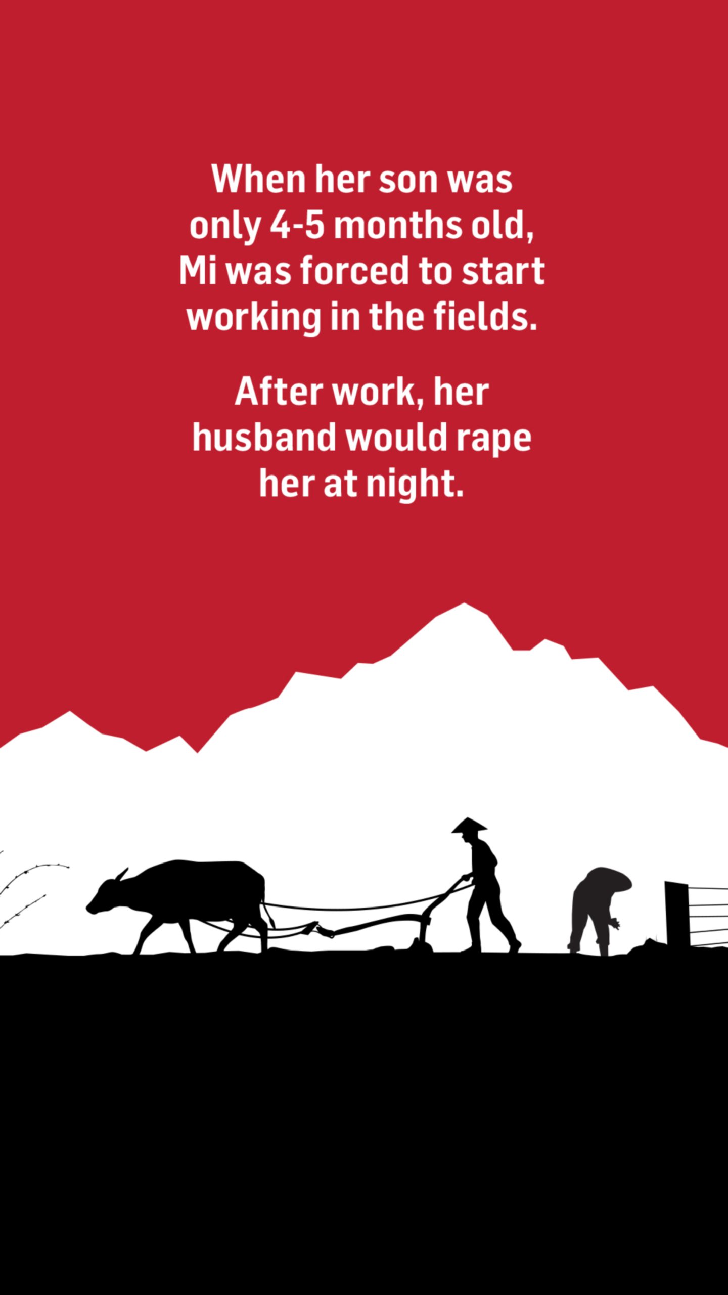 An illustration of people working in farm fields. Words above the image read: When her son was only four-five months old, Mi was forced to start working in the fields.

After work, her husband would rape her.