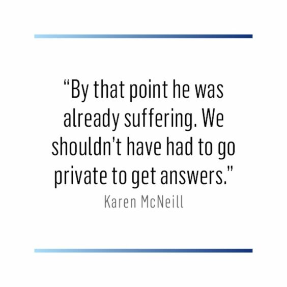 Quotation: "By that point he was already suffering. We shouldn't have had to go private to get answers." - Karen McNeill