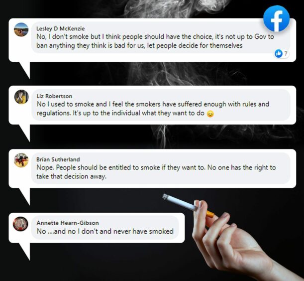 "No, I don't smoke but I think people should have the choice, it's not up to the gov to ban anything they think is bad for us, let people decide for themselves" "No, I used to smoke and I feel the smokers have suffered enough with rules and regulations. It's up to the individual what they want to do" "Nope. People should be entitled to smoke if the want to. No one has the right to take that decision away." "No... And no I don't and never have smoked."