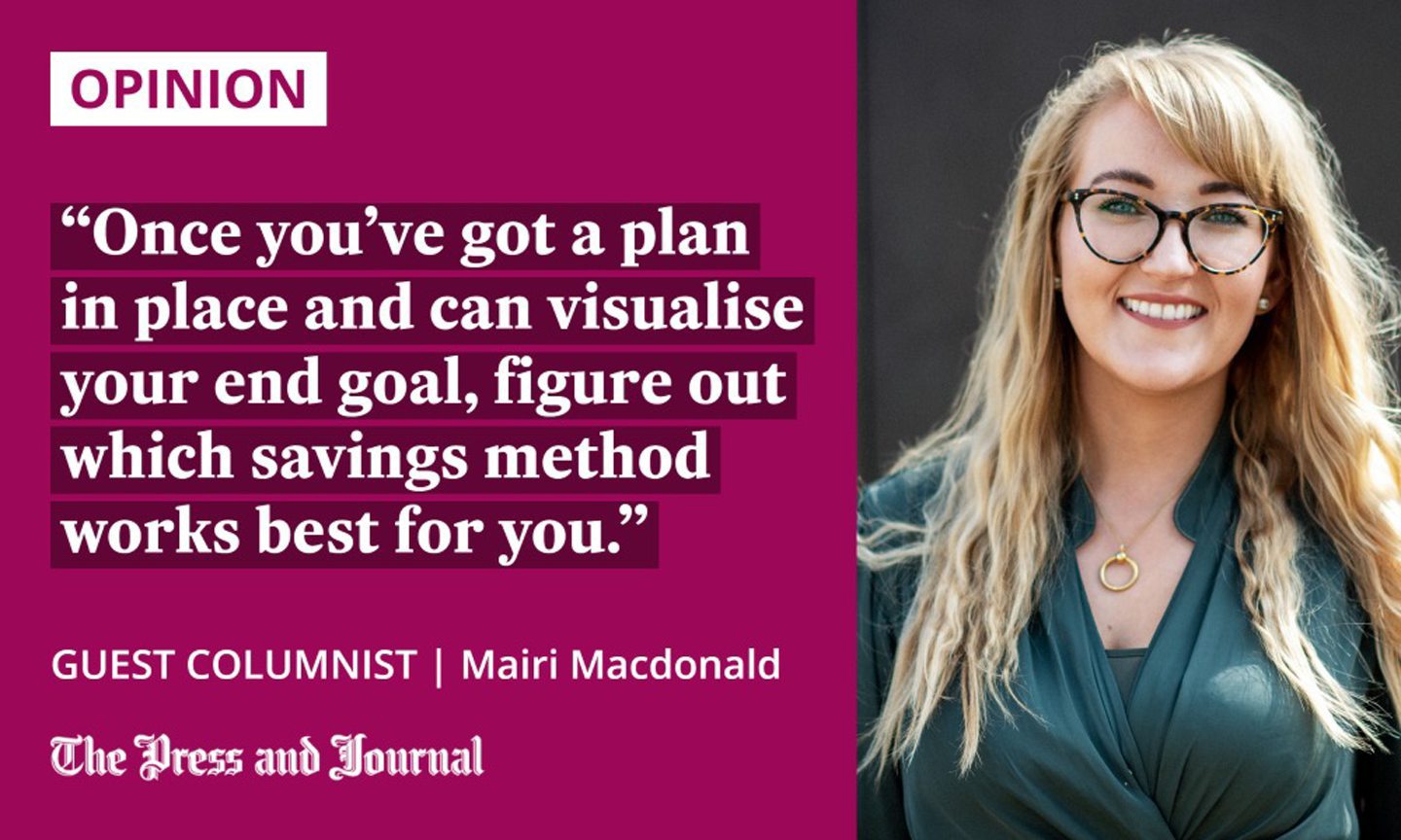 Guest columnist, Mairi Macdonald on spending money: "Once you’ve got a plan in place and can visualise your end goal, figure out which savings method works best for you."