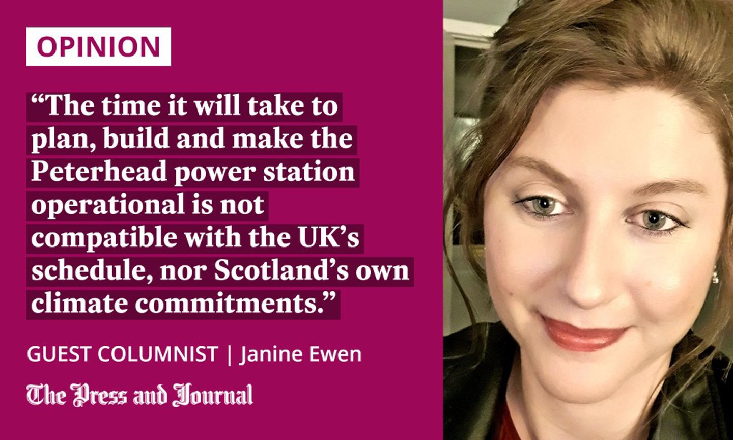 Guest columnist, Janine Ewen, speaks about the Peterhead power station: "the time it will take to plan, build and make the power station operational is not compatible with the above UK schedule, nor Scotland’s own climate commitments."