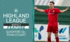 Lossiemouth's Ryan Stuart took on the Quickfire Questions on this week's Highland League Weekly.
