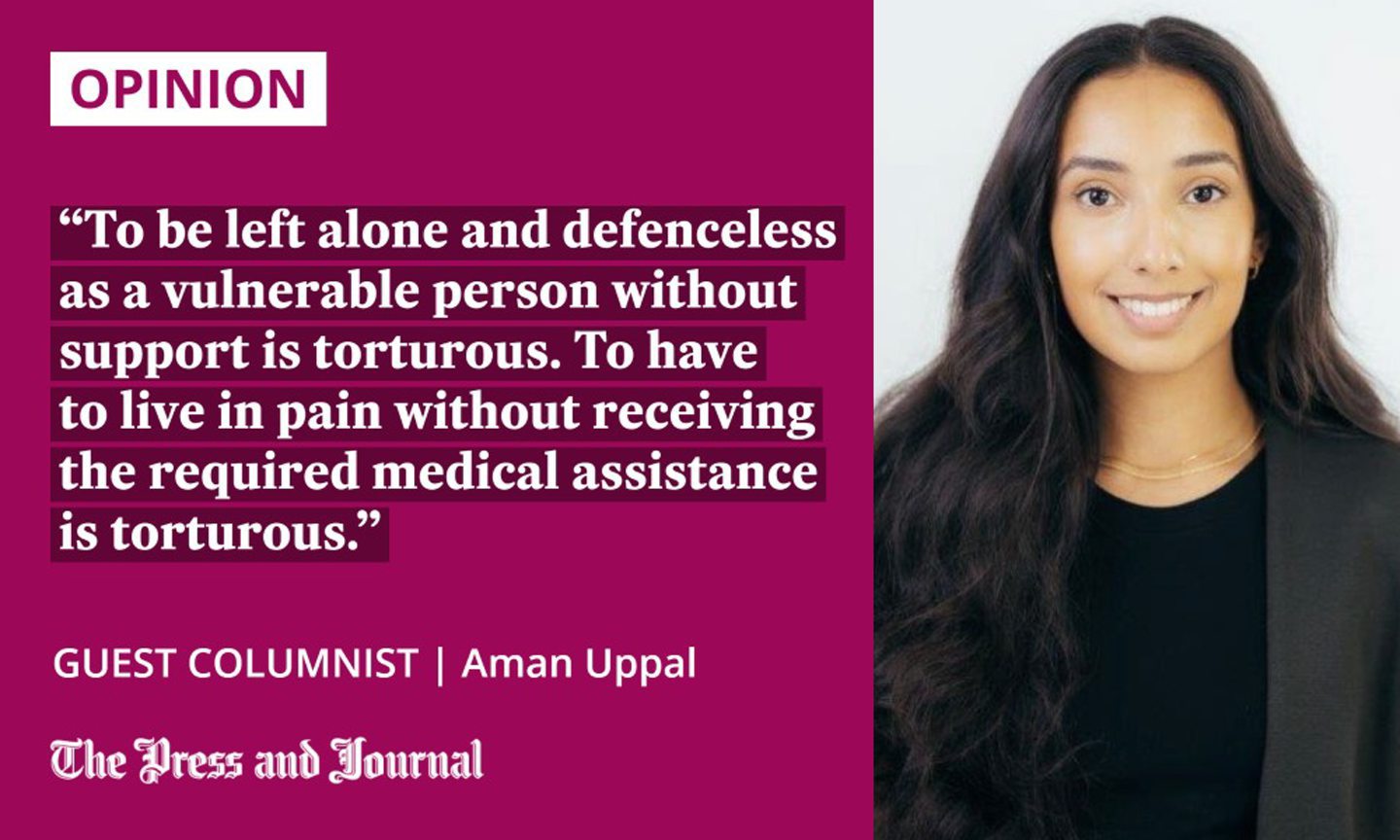 "To be left alone and defenceless as a vulnerable person without support is torturous. To have to live in pain without receiving the required medical assistance is torturous." Aman Uppal.