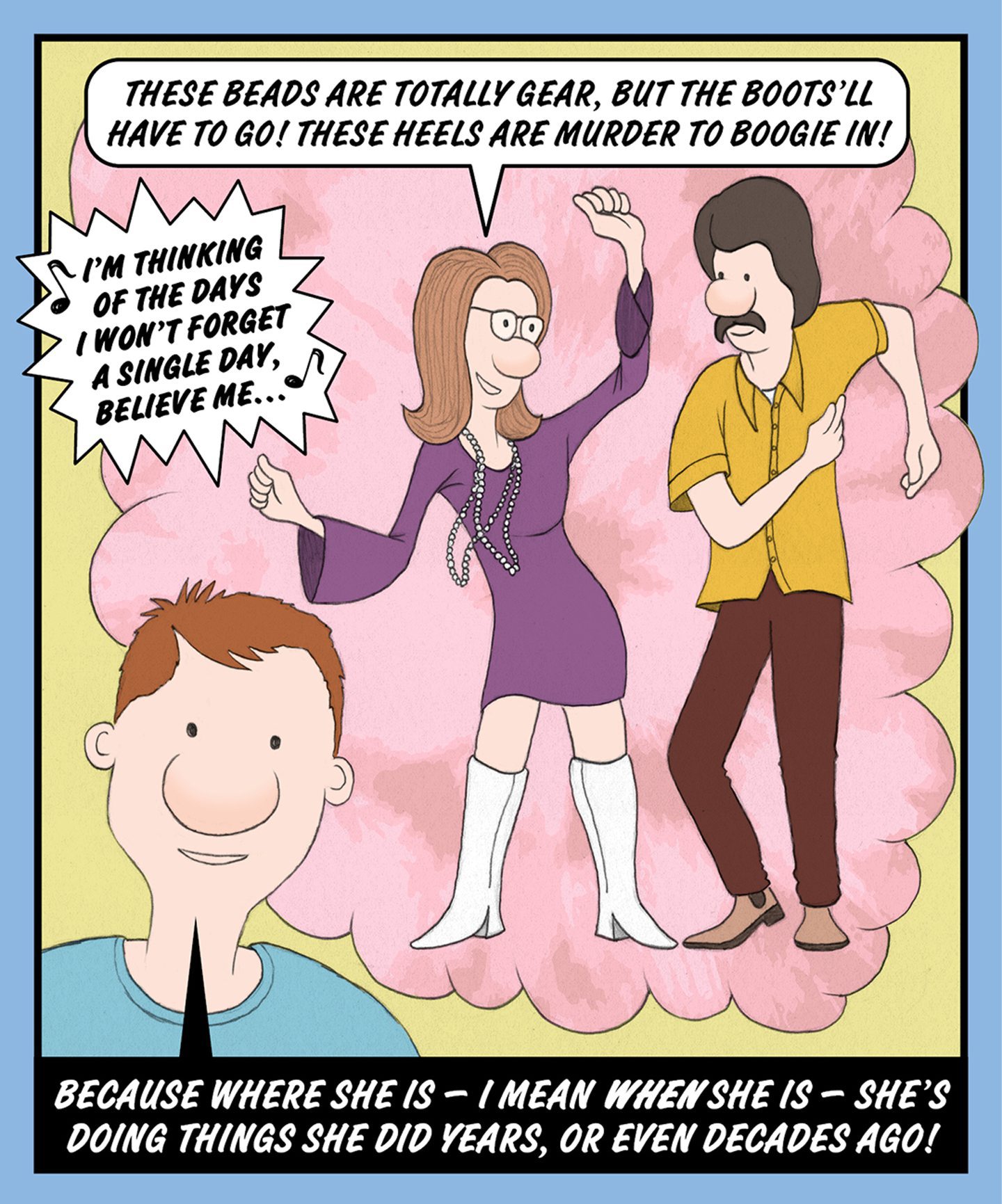 A comic illustration of a man and a woman from the 70s era dancing. The speech bubble from the young woman reads: THESE BEADS ARE TOTALLY GEAR, BUT THE BOOTS'LL HAVE TO GO! THESE HEELS ARE MURDER TO BOOGIE IN! The text below the image reads: BECAUSE WHERE SHE IS — I MEAN WHEN SHE IS — SHE'S DOING THINGS SHE DID YEARS, OR EVEN DECADES AGO! 