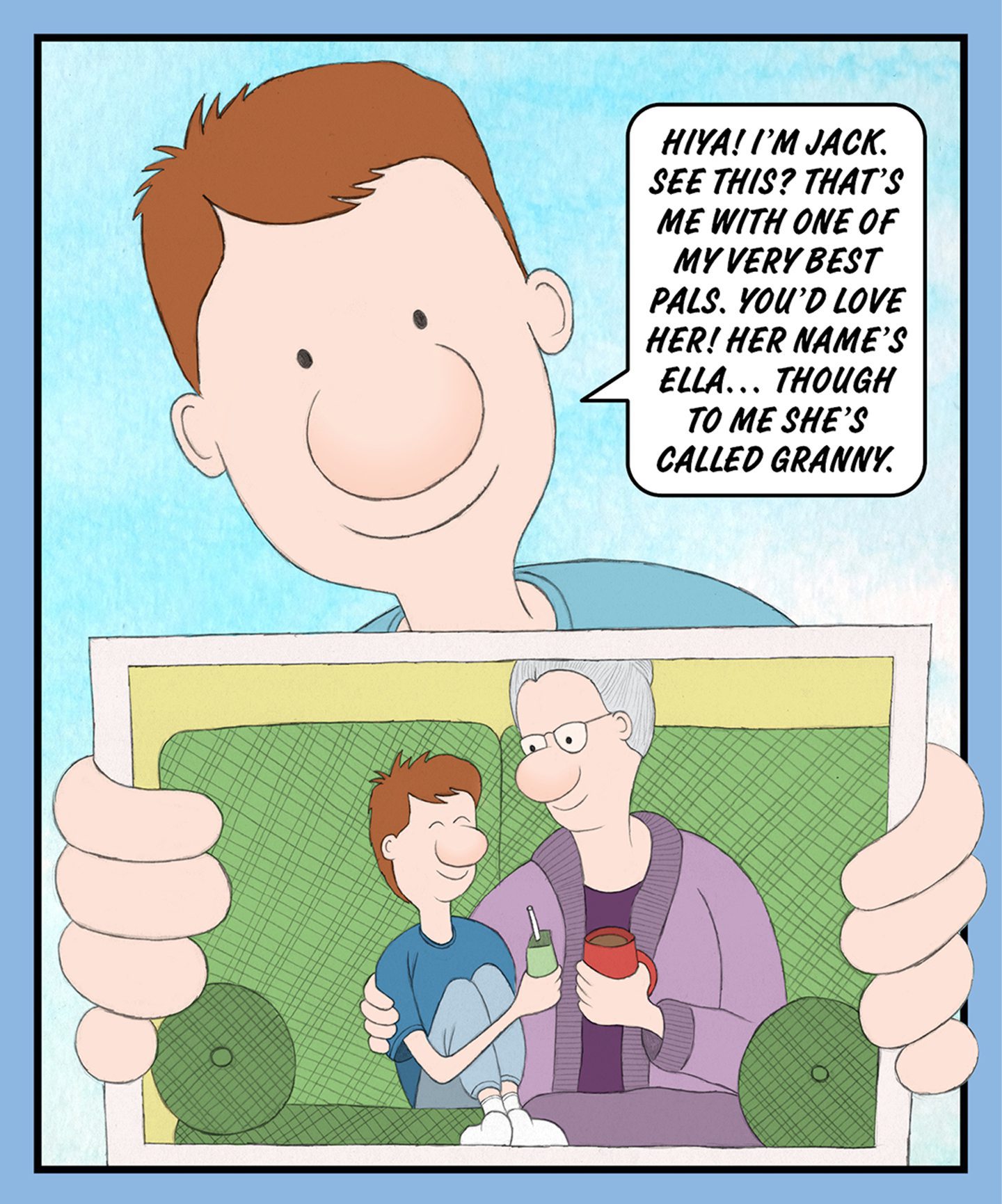 A comic illustration of a little boy holding up a photograph of him and his granny. The words read: HIYA! I'M JACK. SEE THIS? THAT'S ME WITH ONE OF MY VERY BEST PALS. YOU'D LOVE HER! HER NAME'S ELLA… THOUGH TO ME SHE'S CALLED GRANNY. 