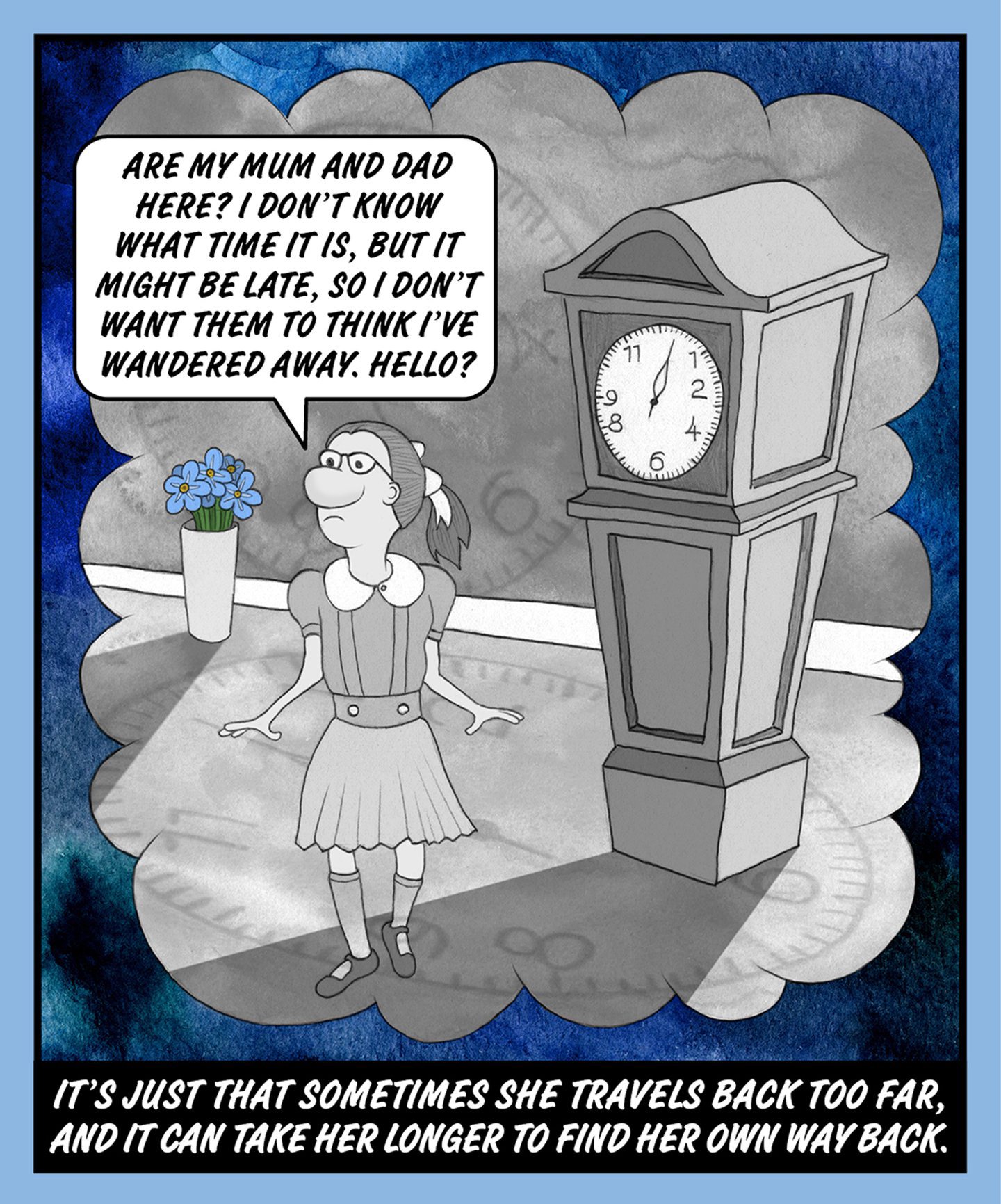 A black and white comic illustration of a young girl standing beside a clock. The speech bubble from the girl reads: ARE MY MUM AND DAD HERE? I DON'T KNOW WHAT TIME IT IS, BUT IT MIGHT BE LATE, SO I DON'T WANT THEM TO THINK I'VE WANDERED AWAY. HELLO? 
