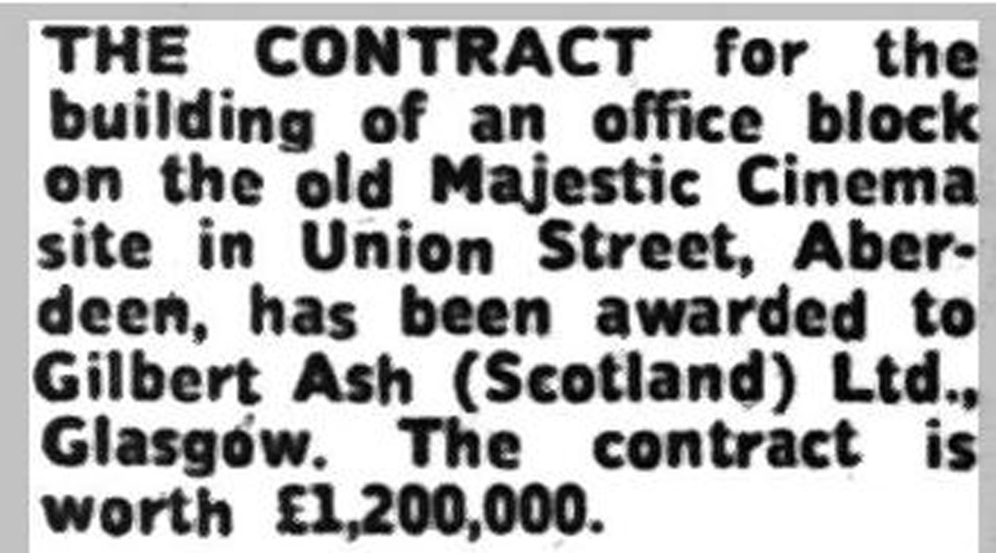 A clipping from a newspaper article reading "THE CONTRACT for the building of an office block on the old Majestic Cinema site in Union Street, Aberdeen, has been awarded to Gilbert Ash (scotland) Ltd., Glasgow. The contract is worth £1,200,000."