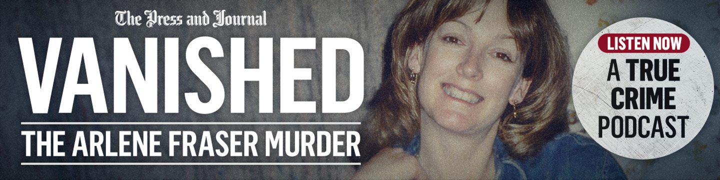 The Press and Journal's Vanished: The Arlene Fraser Murder podcast - click here to listen