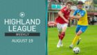 Highland League Weekly for August 19 is led on highlights of Deveronvale v Strathspey Thistle.