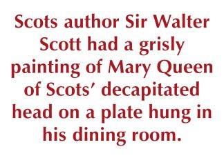 Reads: Scots author Sir Walter Scott had a grisly painting of Mary Queen of Scots’ decapitated head on a plate hung in his dining room.